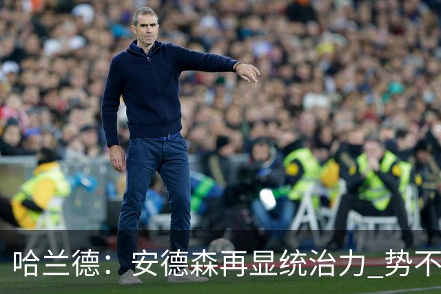 哈兰德：安德森再显统治力 势不可挡的意志之战