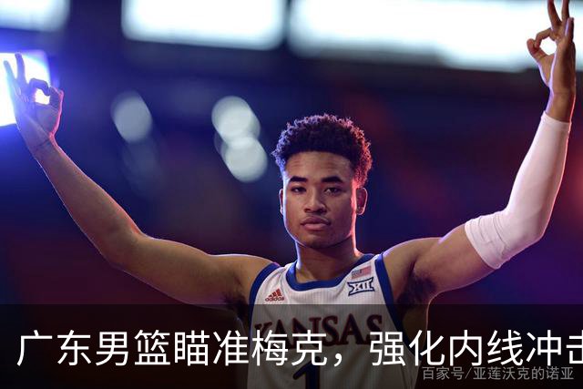广东男篮瞄准梅克，强化内线冲击总决赛