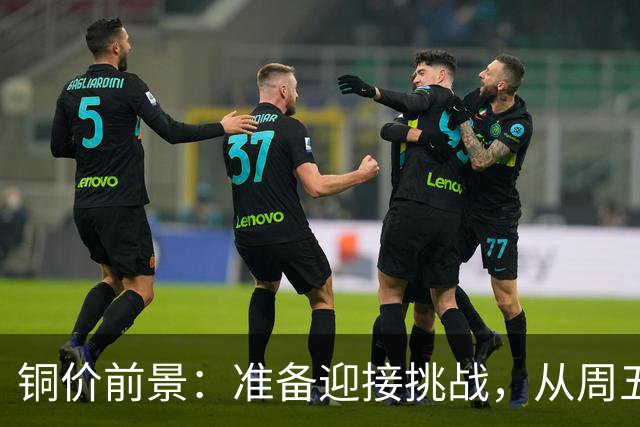铜价前景：准备迎接挑战，从周五开始风波再起？